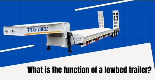 What is the Function of a Lowbed Trailer?